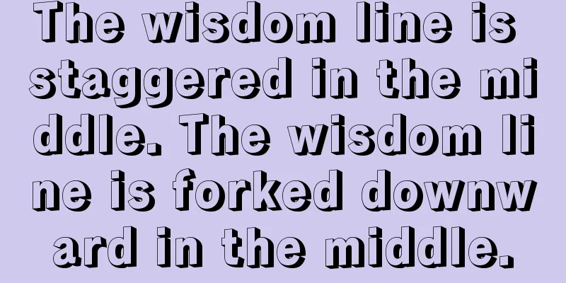 The wisdom line is staggered in the middle. The wisdom line is forked downward in the middle.