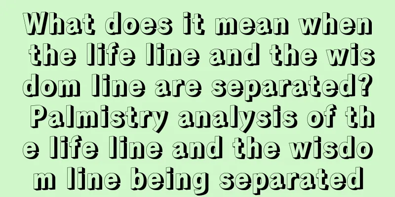 What does it mean when the life line and the wisdom line are separated? Palmistry analysis of the life line and the wisdom line being separated