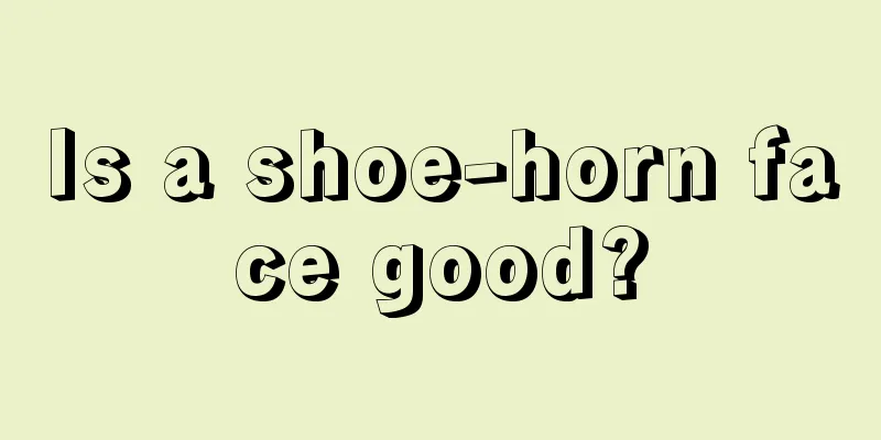 Is a shoe-horn face good?