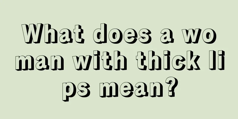 What does a woman with thick lips mean?