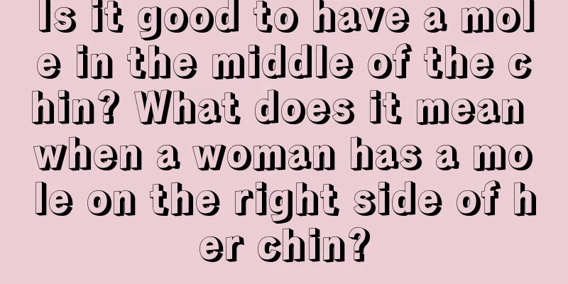Is it good to have a mole in the middle of the chin? What does it mean when a woman has a mole on the right side of her chin?