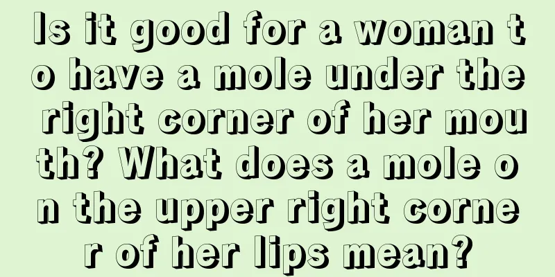 Is it good for a woman to have a mole under the right corner of her mouth? What does a mole on the upper right corner of her lips mean?