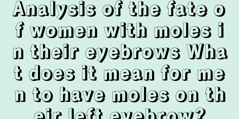 Analysis of the fate of women with moles in their eyebrows What does it mean for men to have moles on their left eyebrow?