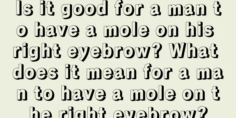 Is it good for a man to have a mole on his right eyebrow? What does it mean for a man to have a mole on the right eyebrow?