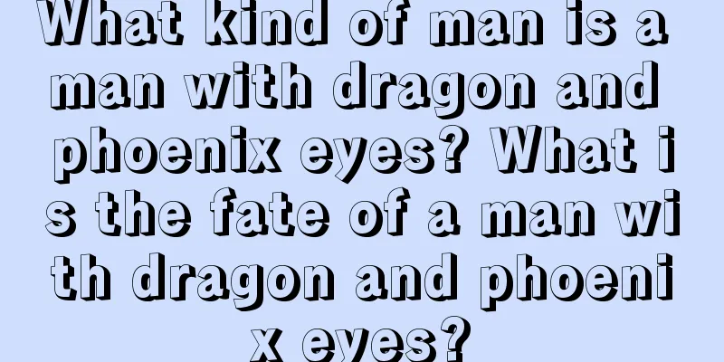 What kind of man is a man with dragon and phoenix eyes? What is the fate of a man with dragon and phoenix eyes?