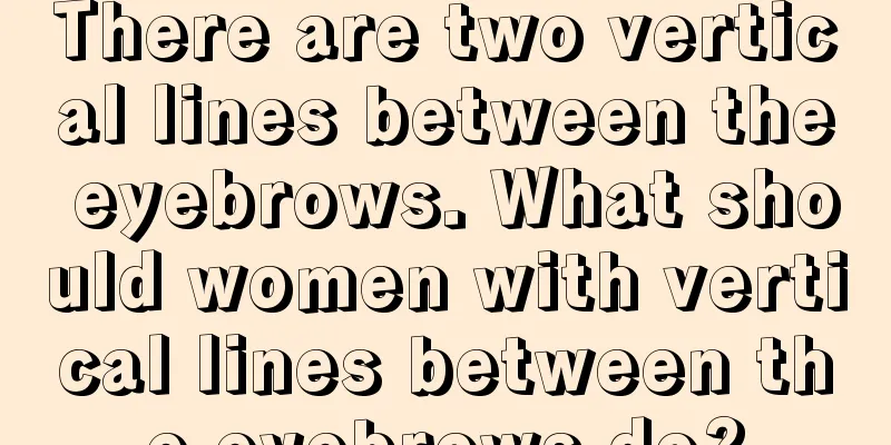 There are two vertical lines between the eyebrows. What should women with vertical lines between the eyebrows do?