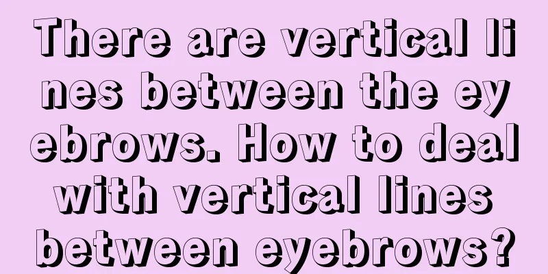 There are vertical lines between the eyebrows. How to deal with vertical lines between eyebrows?