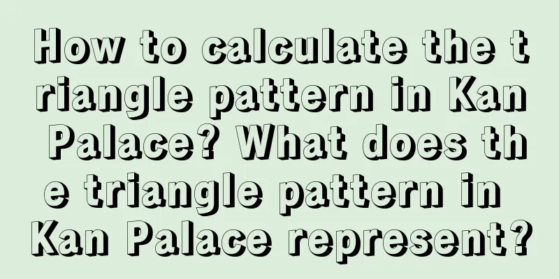 How to calculate the triangle pattern in Kan Palace? What does the triangle pattern in Kan Palace represent?