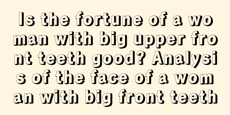 Is the fortune of a woman with big upper front teeth good? Analysis of the face of a woman with big front teeth