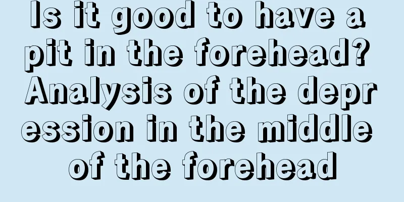 Is it good to have a pit in the forehead? Analysis of the depression in the middle of the forehead