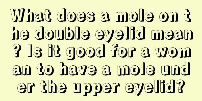What does a mole on the double eyelid mean? Is it good for a woman to have a mole under the upper eyelid?