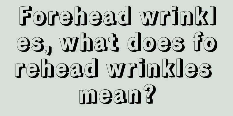 Forehead wrinkles, what does forehead wrinkles mean?