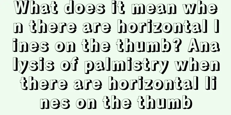 What does it mean when there are horizontal lines on the thumb? Analysis of palmistry when there are horizontal lines on the thumb
