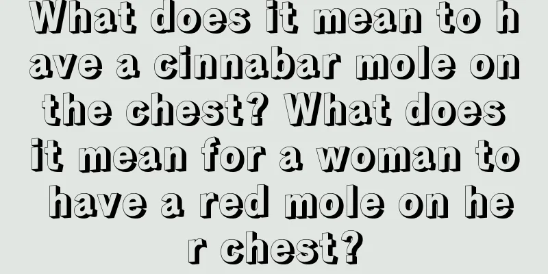 What does it mean to have a cinnabar mole on the chest? What does it mean for a woman to have a red mole on her chest?