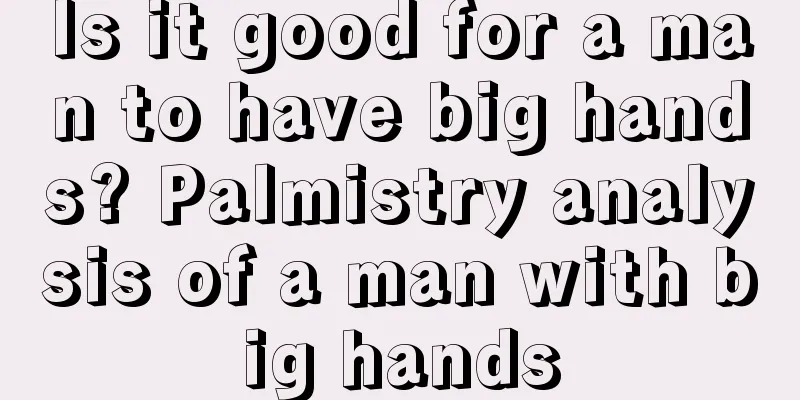 Is it good for a man to have big hands? Palmistry analysis of a man with big hands