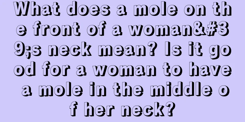 What does a mole on the front of a woman's neck mean? Is it good for a woman to have a mole in the middle of her neck?