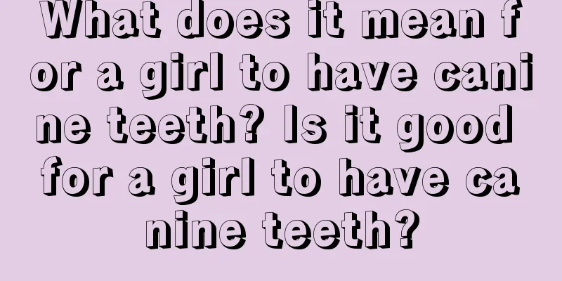What does it mean for a girl to have canine teeth? Is it good for a girl to have canine teeth?
