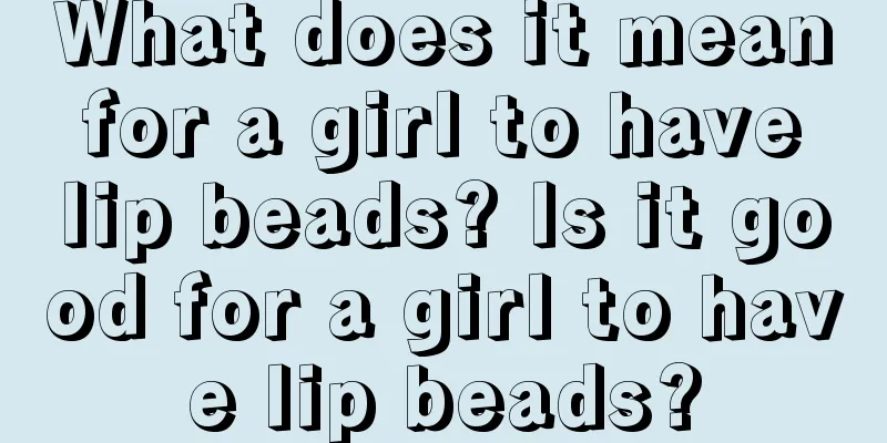 What does it mean for a girl to have lip beads? Is it good for a girl to have lip beads?