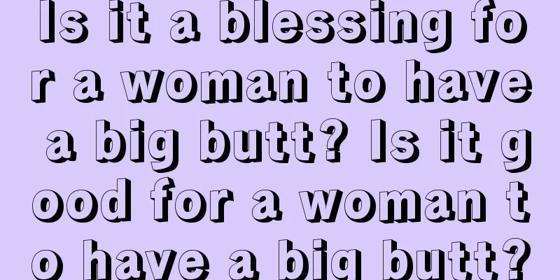 Is it a blessing for a woman to have a big butt? Is it good for a woman to have a big butt?