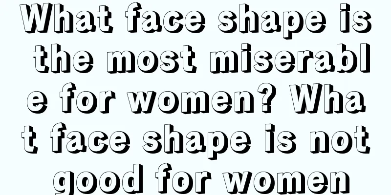 What face shape is the most miserable for women? What face shape is not good for women