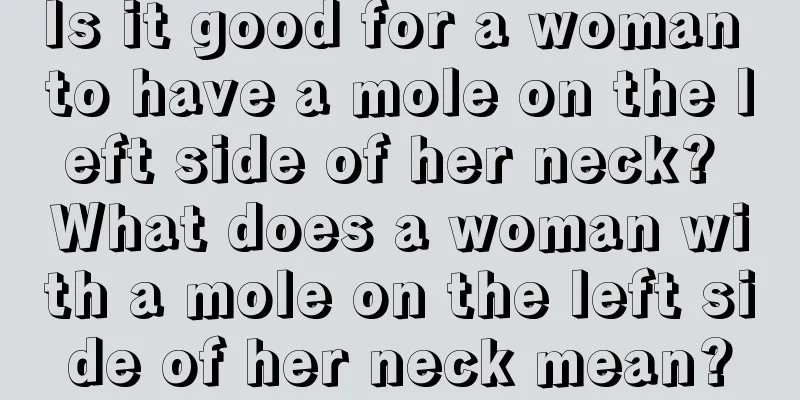 Is it good for a woman to have a mole on the left side of her neck? What does a woman with a mole on the left side of her neck mean?