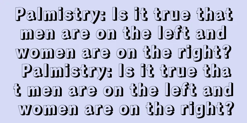 Palmistry: Is it true that men are on the left and women are on the right? Palmistry: Is it true that men are on the left and women are on the right?