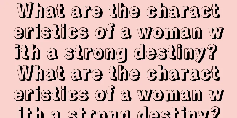 What are the characteristics of a woman with a strong destiny? What are the characteristics of a woman with a strong destiny?