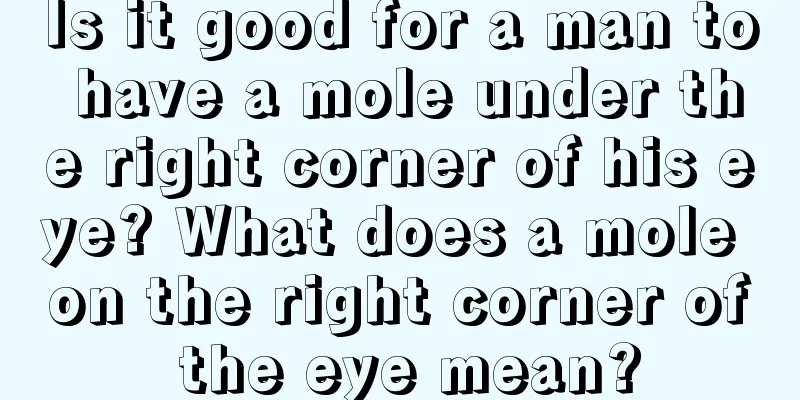 Is it good for a man to have a mole under the right corner of his eye? What does a mole on the right corner of the eye mean?