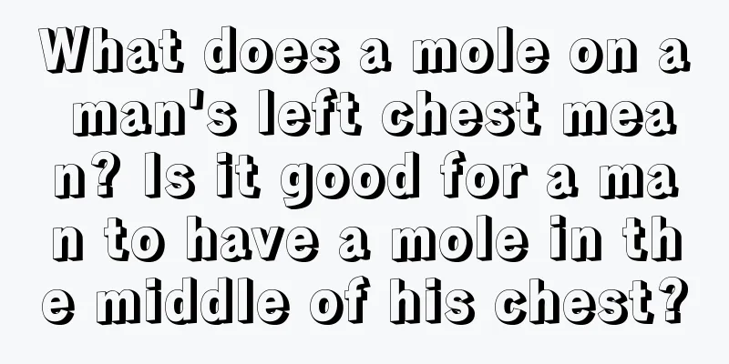 What does a mole on a man's left chest mean? Is it good for a man to have a mole in the middle of his chest?