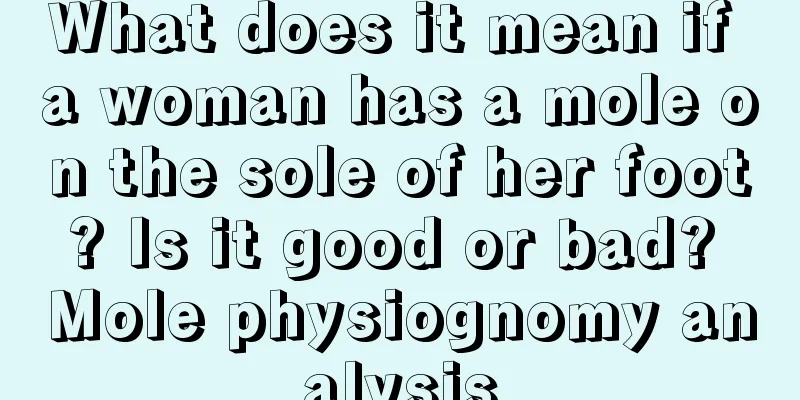 What does it mean if a woman has a mole on the sole of her foot? Is it good or bad? Mole physiognomy analysis