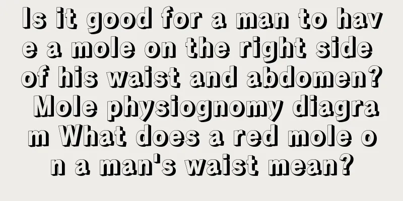 Is it good for a man to have a mole on the right side of his waist and abdomen? Mole physiognomy diagram What does a red mole on a man's waist mean?