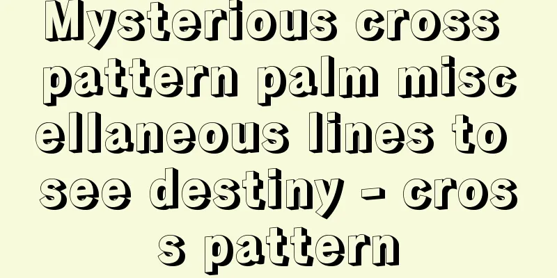 Mysterious cross pattern palm miscellaneous lines to see destiny - cross pattern