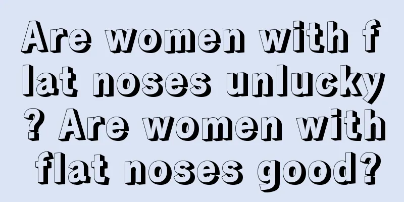 Are women with flat noses unlucky? Are women with flat noses good?