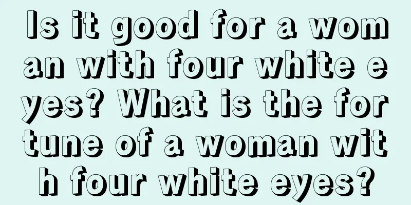 Is it good for a woman with four white eyes? What is the fortune of a woman with four white eyes?