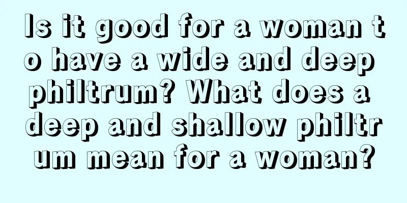 Is it good for a woman to have a wide and deep philtrum? What does a deep and shallow philtrum mean for a woman?