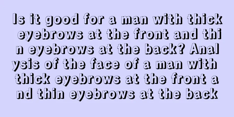Is it good for a man with thick eyebrows at the front and thin eyebrows at the back? Analysis of the face of a man with thick eyebrows at the front and thin eyebrows at the back