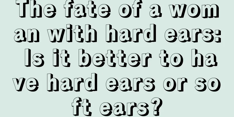 The fate of a woman with hard ears: Is it better to have hard ears or soft ears?