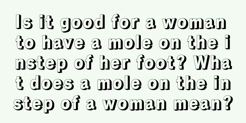 Is it good for a woman to have a mole on the instep of her foot? What does a mole on the instep of a woman mean?