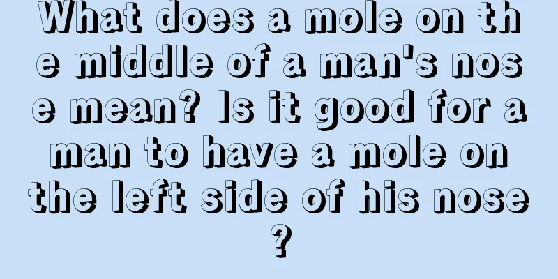 What does a mole on the middle of a man's nose mean? Is it good for a man to have a mole on the left side of his nose?