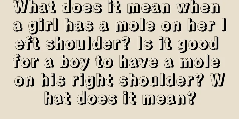 What does it mean when a girl has a mole on her left shoulder? Is it good for a boy to have a mole on his right shoulder? What does it mean?