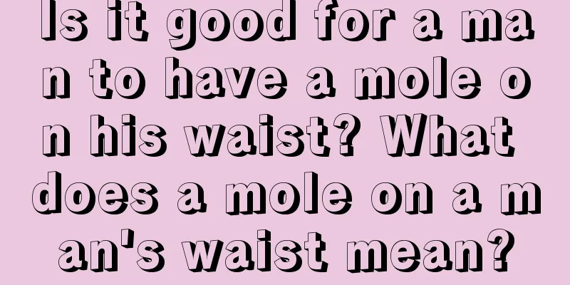 Is it good for a man to have a mole on his waist? What does a mole on a man's waist mean?