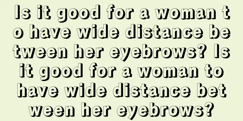 Is it good for a woman to have wide distance between her eyebrows? Is it good for a woman to have wide distance between her eyebrows?