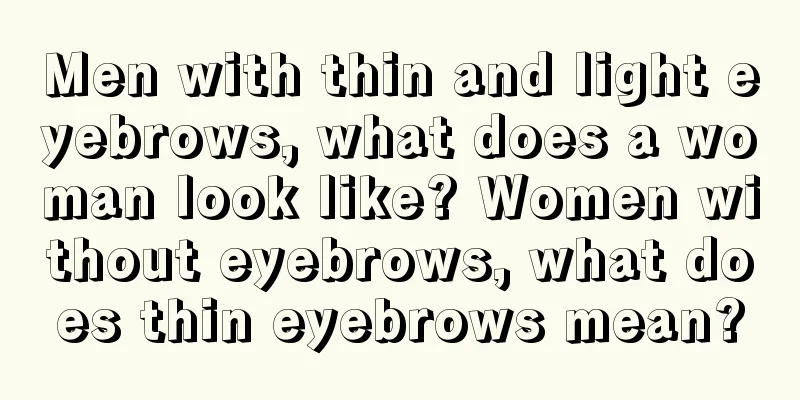 Men with thin and light eyebrows, what does a woman look like? Women without eyebrows, what does thin eyebrows mean?