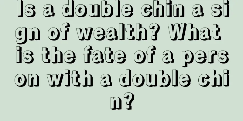 Is a double chin a sign of wealth? What is the fate of a person with a double chin?