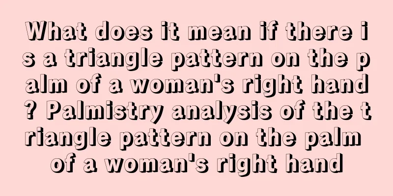 What does it mean if there is a triangle pattern on the palm of a woman's right hand? Palmistry analysis of the triangle pattern on the palm of a woman's right hand