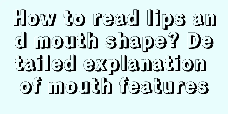 How to read lips and mouth shape? Detailed explanation of mouth features