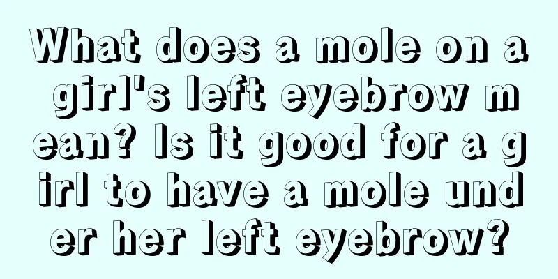 What does a mole on a girl's left eyebrow mean? Is it good for a girl to have a mole under her left eyebrow?