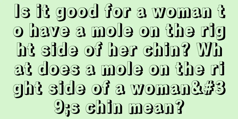 Is it good for a woman to have a mole on the right side of her chin? What does a mole on the right side of a woman's chin mean?