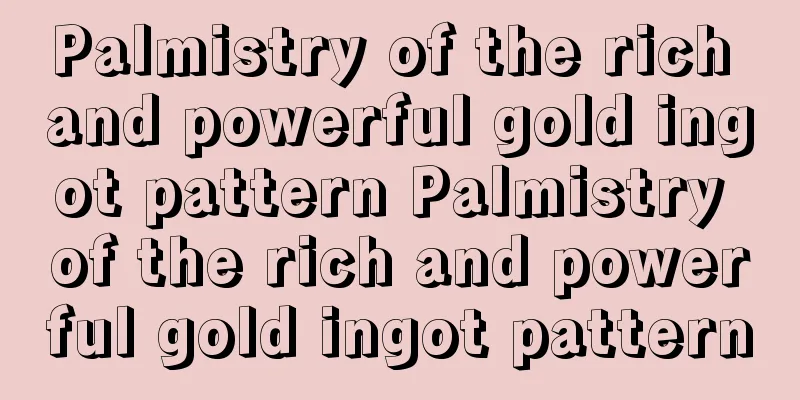 Palmistry of the rich and powerful gold ingot pattern Palmistry of the rich and powerful gold ingot pattern