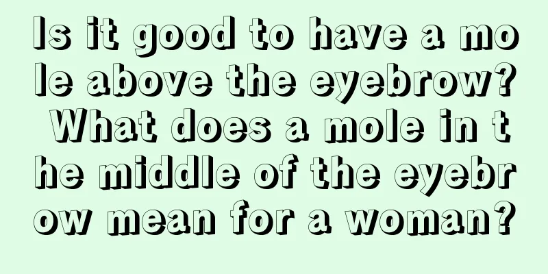 Is it good to have a mole above the eyebrow? What does a mole in the middle of the eyebrow mean for a woman?